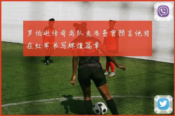 罗伯逊传奇离队克洛普曾预言他将在红军书写辉煌篇章