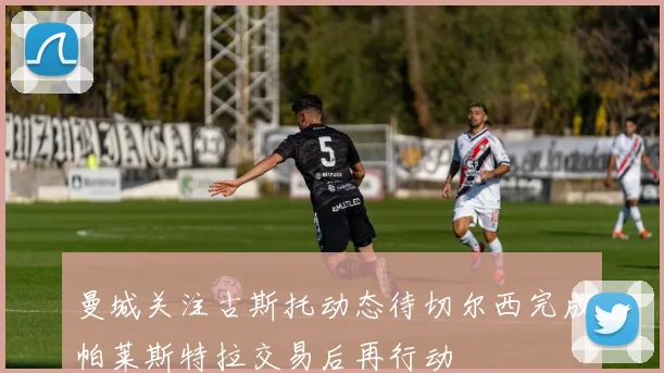 曼城关注古斯托动态待切尔西完成帕莱斯特拉交易后再行动