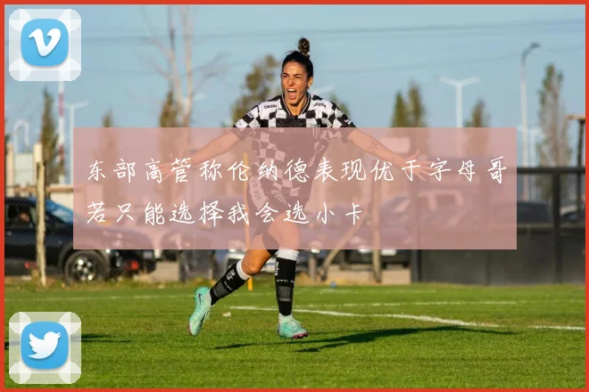 东部高管称伦纳德表现优于字母哥若只能选择我会选小卡