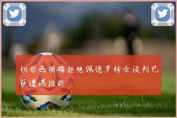 切尔西明确拒绝佩德罗转会谈判巴萨遭遇挫折