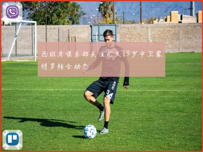 西班牙俱乐部关注尤文19岁中卫蒙特罗转会动态