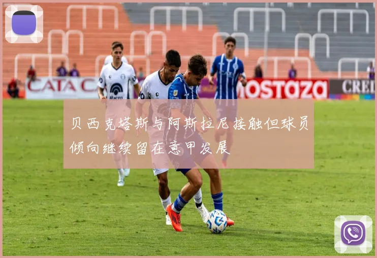 贝西克塔斯与阿斯拉尼接触但球员倾向继续留在意甲发展