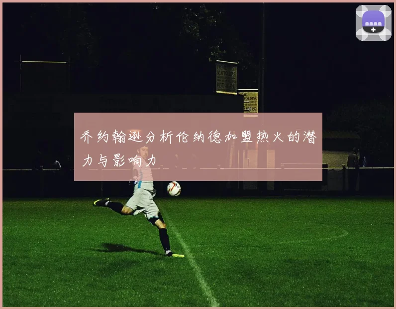 乔约翰逊分析伦纳德加盟热火的潜力与影响力