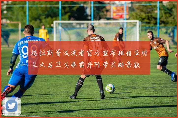 格拉斯哥流浪者官方宣布租借亚特兰大后卫戈弗雷并附带买断条款
