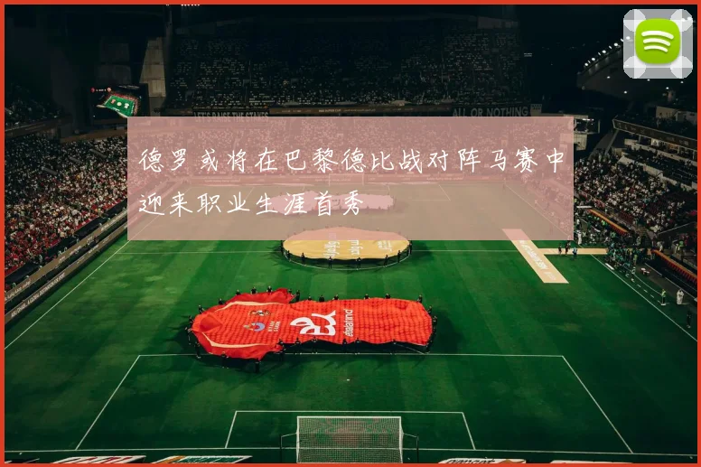 德罗或将在巴黎德比战对阵马赛中迎来职业生涯首秀