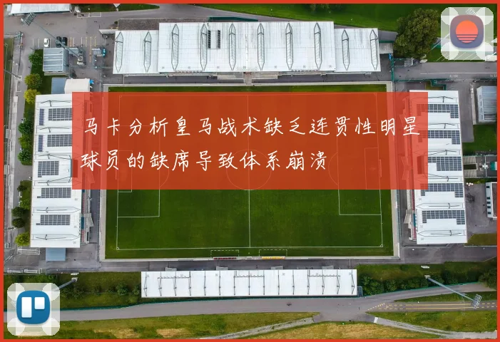马卡分析皇马战术缺乏连贯性明星球员的缺席导致体系崩溃