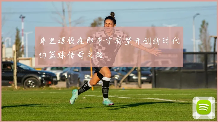 库里退役在即李宁有望开创新时代的篮球传奇之路